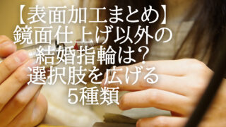 鏡面仕上げ以外の結婚指輪は？選択肢を広げる5種類を知ろう【表面加工まとめ】