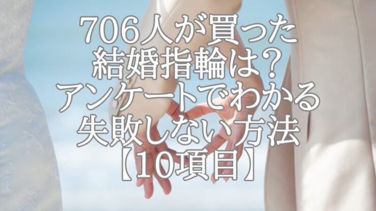 706人が買った結婚指輪は？アンケートでわかる失敗しない方法【10項目】